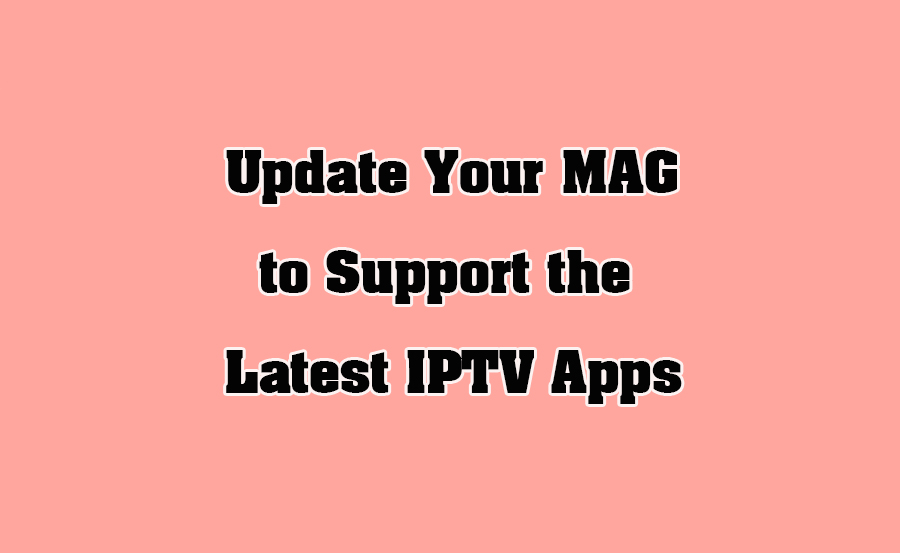 How to Update Your MAG Box to Support the Latest IPTV Apps